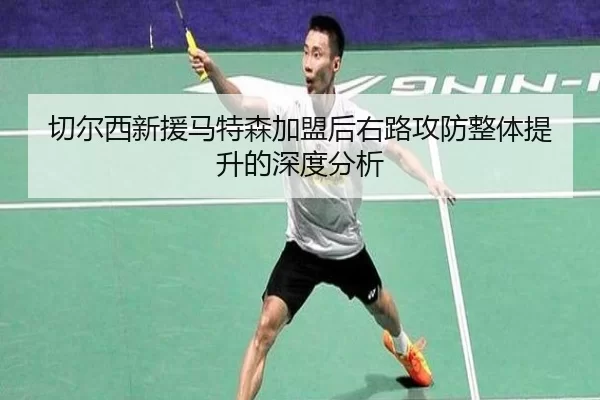 切尔西新援马特森加盟后右路攻防整体提升的深度分析
